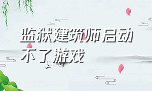 监狱建筑师启动不了游戏（监狱建筑师为什么键盘用不了）