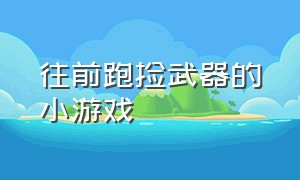 往前跑捡武器的小游戏（一直往前跑左右捡道具的小游戏）