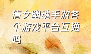 倩女幽魂手游各个游戏平台互通吗