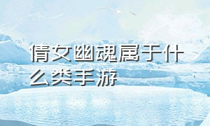 倩女幽魂属于什么类手游（倩女幽魂官网手游都有什么区）