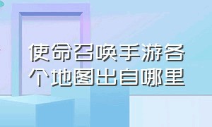 使命召唤手游各个地图出自哪里