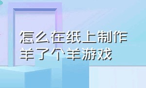 怎么在纸上制作羊了个羊游戏