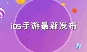 ios手游最新发布（最新手游推荐ios）