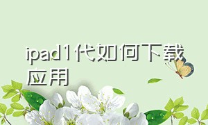 ipad1代如何下载应用（ipad1代版本太低还能下载app吗）