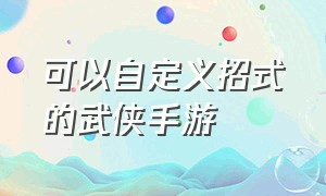 可以自定义招式的武侠手游