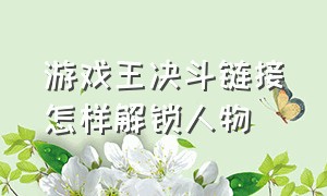 游戏王决斗链接怎样解锁人物（游戏王决斗链接人物解锁隐藏条件）