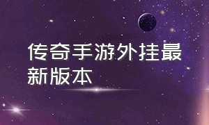 传奇手游外挂最新版本（传奇手游辅助器大全）