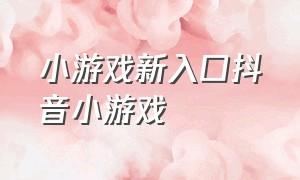 小游戏新入口抖音小游戏