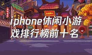 iphone休闲小游戏排行榜前十名
