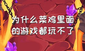 为什么菜鸡里面的游戏都玩不了（菜鸡为什么点击不了开始游戏）