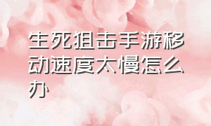 生死狙击手游移动速度太慢怎么办