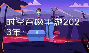 时空召唤手游2023年