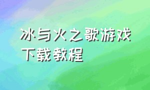 冰与火之歌游戏下载教程（冰与火之舞游戏原版怎么下载）