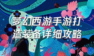 梦幻西游手游打造装备详细攻略