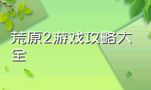 荒原2游戏攻略大全