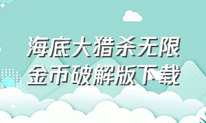 海底大猎杀无限金币破解版下载（海底大猎杀最新版无限金币免广告）