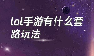 lol手游有什么套路玩法