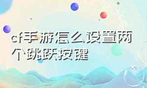 cf手游怎么设置两个跳跃按键