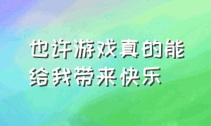 也许游戏真的能给我带来快乐