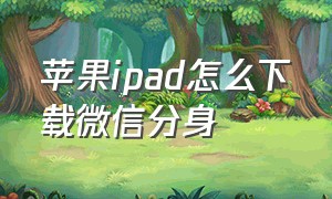 苹果ipad怎么下载微信分身