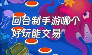 回合制手游哪个好玩能交易（回合制手游哪个不花钱能玩良心）