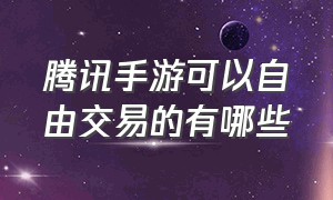 腾讯手游可以自由交易的有哪些