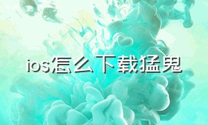 ios怎么下载猛鬼（ios怎么下载鬼魂）