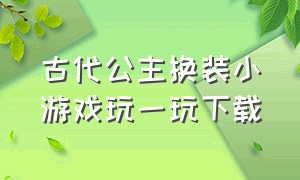 古代公主换装小游戏玩一玩下载