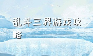 乱斗三界游戏攻略（疯狂乱斗游戏攻略）