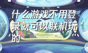 什么游戏不用登录就可以联机玩的