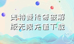 奥特曼传奇破解版无限充值下载（奥特曼传奇破解版无限充值下载）