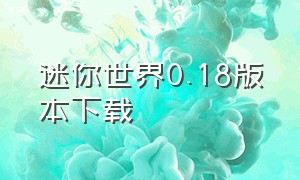 迷你世界0.18版本下载（迷你世界1.18版本怎么下载）