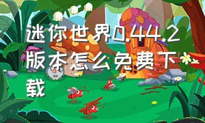 迷你世界0.44.2版本怎么免费下载