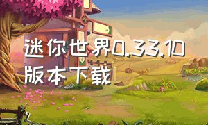 迷你世界0.33.10版本下载（迷你世界1.33.0版本下载链接）