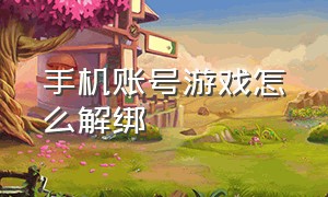 手机账号游戏怎么解绑