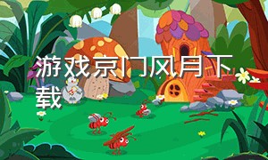 游戏京门风月下载（京门风月手游app官网）