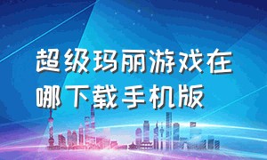 超级玛丽游戏在哪下载手机版