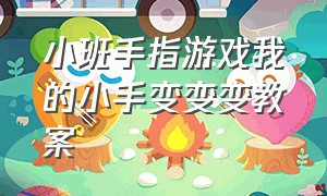 小班手指游戏我的小手变变变教案