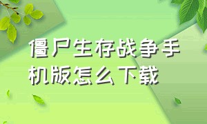 僵尸生存战争手机版怎么下载