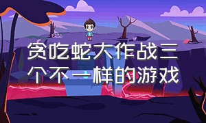 贪吃蛇大作战三个不一样的游戏