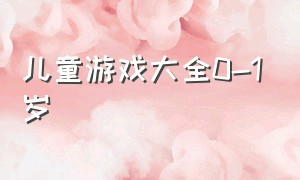 儿童游戏大全0-1岁