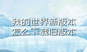 我的世界新版本怎么下载旧版本