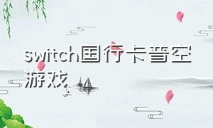switch国行卡普空游戏（switch目前所有游戏列表）