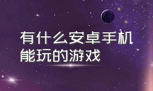 有什么安卓手机能玩的游戏