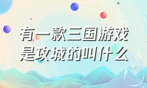 有一款三国游戏是攻城的叫什么