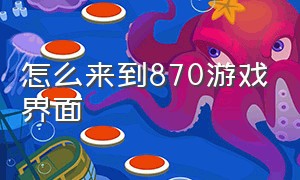 怎么来到870游戏界面（870游戏怎么用键盘玩）