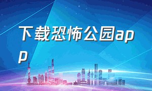 下载恐怖公园app（恐怖公园游戏手机版下载）