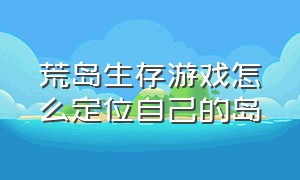 荒岛生存游戏怎么定位自己的岛