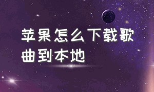 苹果怎么下载歌曲到本地