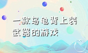 一款乌龟背上装武器的游戏